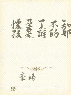 怀孕了不知道小孩是谁的那怎么办啊