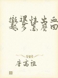 撤退性出血越来越多怎么回事