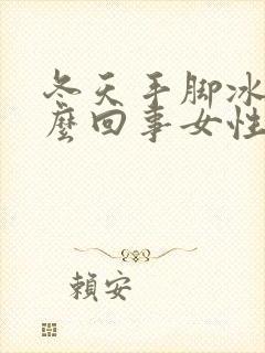 冬天手脚冰凉怎么回事女性