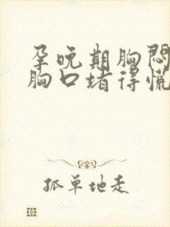 孕晚期胸闷气短胸口堵得慌怎么回事