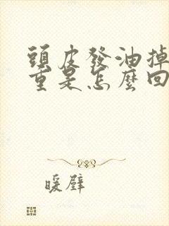 头皮发油掉发严重是怎么回事