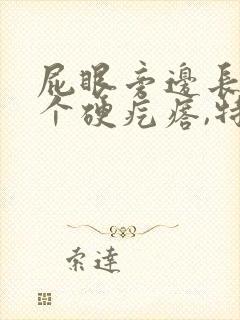 屁眼旁边长了一个硬疙瘩,特别痛