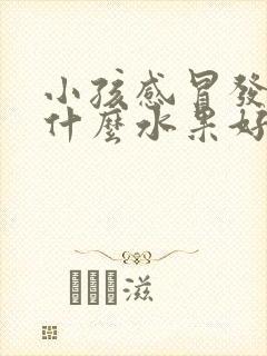 小孩感冒发烧吃什么水果好