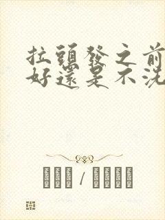 拉头发之前洗头好还是不洗头好