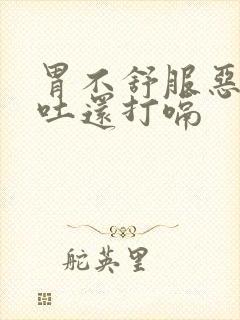 胃不舒服恶心想吐还打嗝