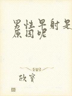 男性早射是什么原因呢