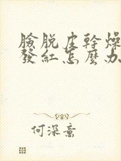 脸脱皮干燥又痒发红怎么办