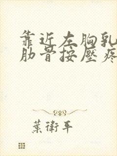 靠近左胸乳房的肋骨按压疼