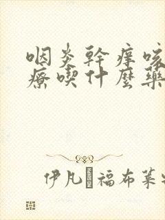 咽炎干痒咳嗽治疗吃什么药好