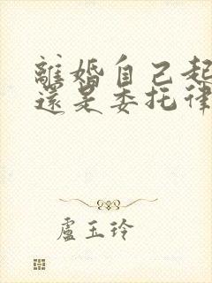 离婚自己起诉好还是委托律师好