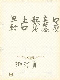 早上起来口苦口干口臭怎么办