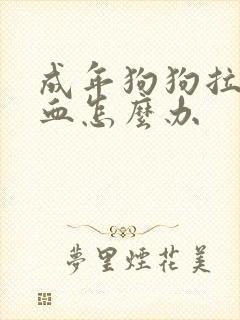 成年狗狗拉稀带血怎么办