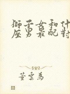 狮子女和什么星座男最配对