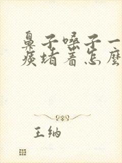 鼻子嗓子一直有痰堵着怎么办