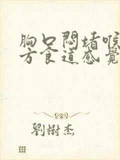 胸口闷堵喉咙下方食道感觉很堵