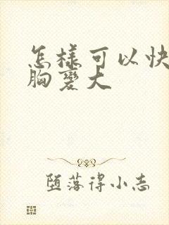 怎样可以快速让胸变大