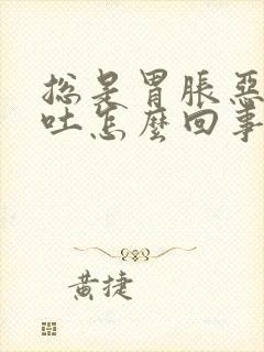 总是胃胀恶心想吐怎么回事封面