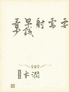 看早射需要花多少钱