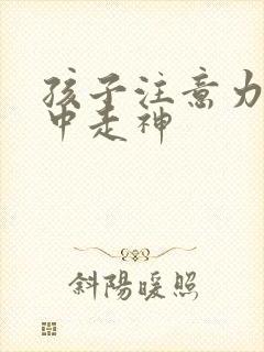 孩子注意力不集中走神