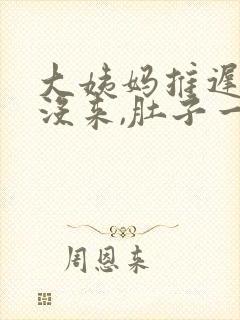 大姨妈推迟十天没来,肚子一直有坠胀感