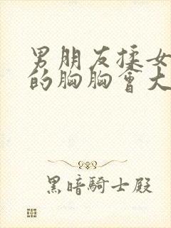 男朋友揉女朋友的胸胸会大吗?