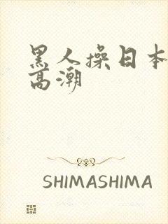 黑人操日本女人高潮