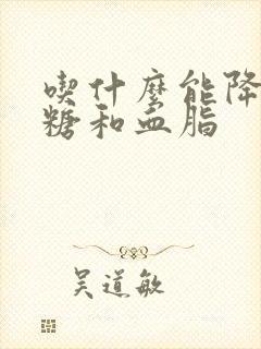 吃什么能降低血糖和血脂