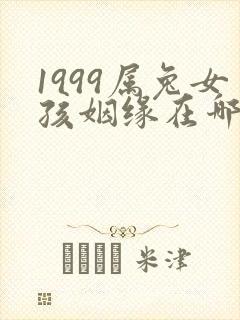 1999属兔女孩姻缘在哪一年