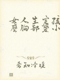 女人生完孩子怎么胸部变小了封面