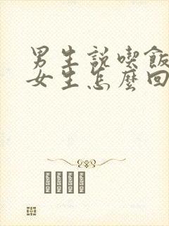 男生说吃饭了,女生怎么回复