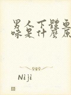 男人下体鱼腥臭味是什么原因