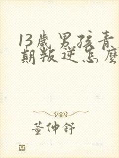 13岁男孩青春期叛逆怎么办