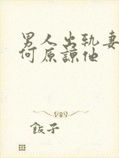 男人出轨妻子如何原谅他