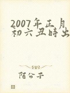 2007年正月初六丑时出生的男孩命运