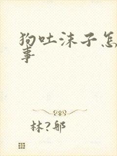 狗吐沫子怎么回事