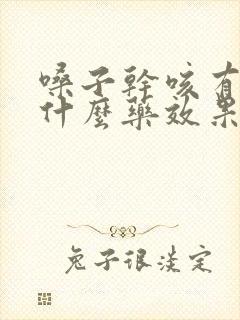 嗓子干咳有痰吃什么药效果好