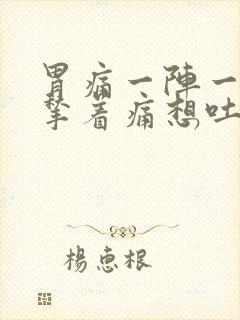 胃痛一阵一阵的揪着痛想吐