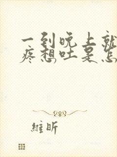 一到晚上就肚子疼想吐是怎么回事