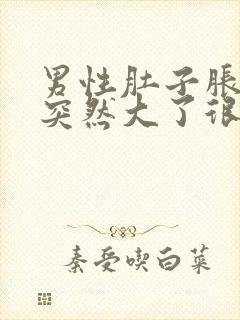 男性肚子胀胀的突然大了很多