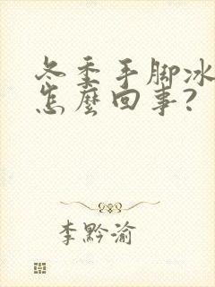 冬季手脚冰凉是怎么回事?