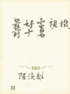 最好电视机排名前十名