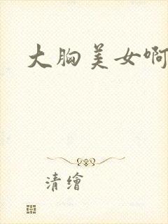 大胸美女啊啊啊