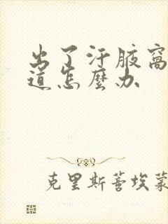 出了汗腋窝有味道怎么办