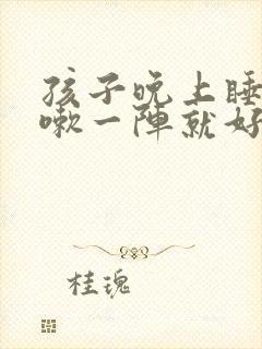 孩子晚上睡着咳嗽一阵就好了封面