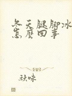 冬天腿脚冰凉是怎么回事