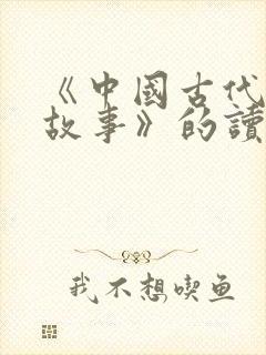 《中国古代寓言故事》的读后感怎么写?