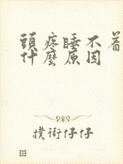 头疼睡不着觉是什么原因