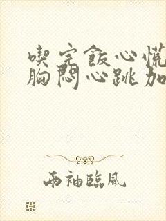 吃完饭心慌气短胸闷心跳加速