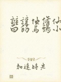 谁让他修仙的最白的乌鸦小说最新章