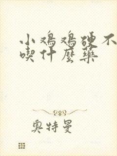 小鸡鸡硬不起来吃什么药封面